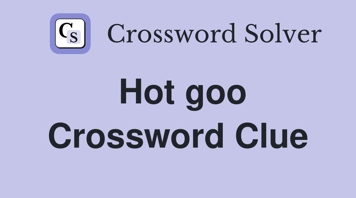 Hot goo Crossword Clue Answers Crossword Solver